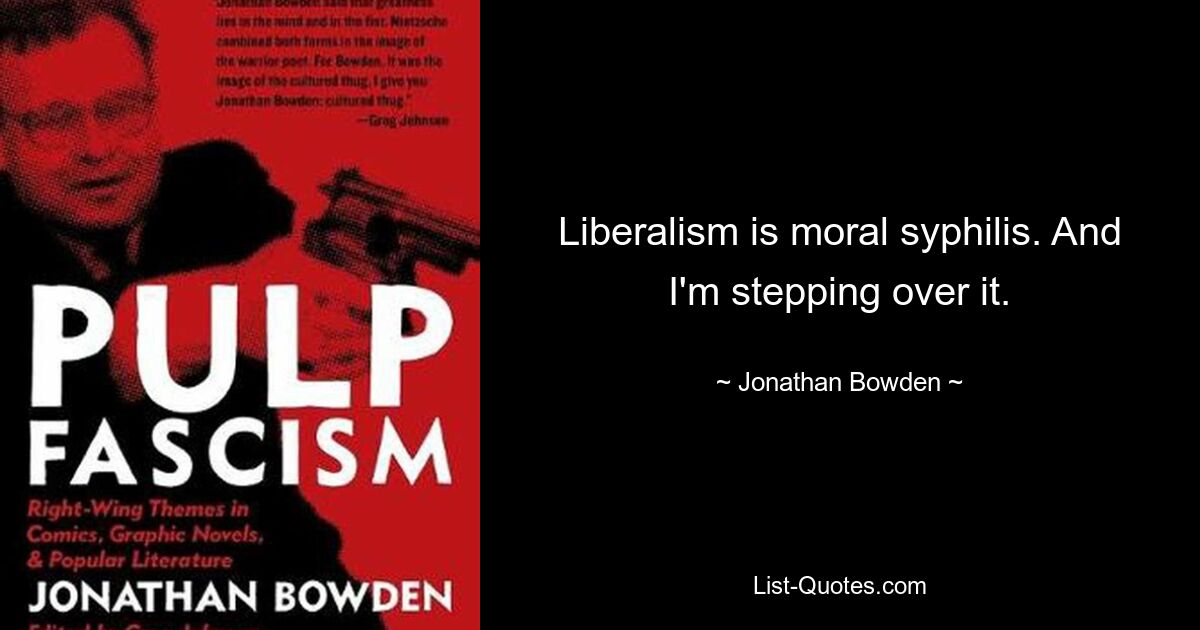 Liberalism is moral syphilis. And I'm stepping over it. — © Jonathan Bowden