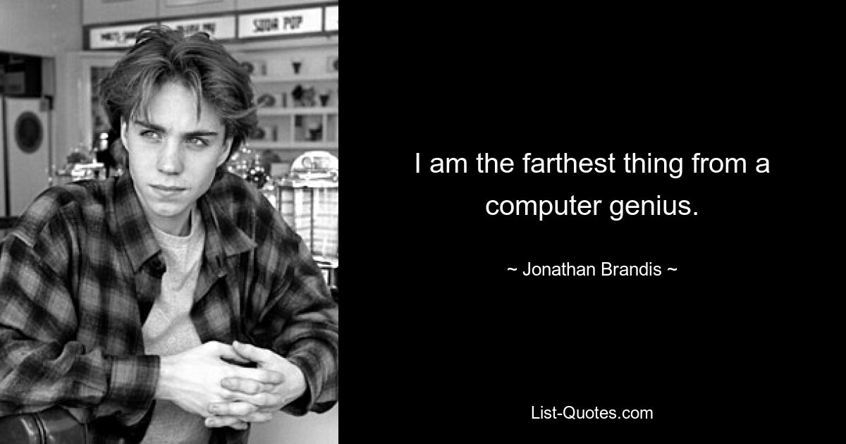 I am the farthest thing from a computer genius. — © Jonathan Brandis