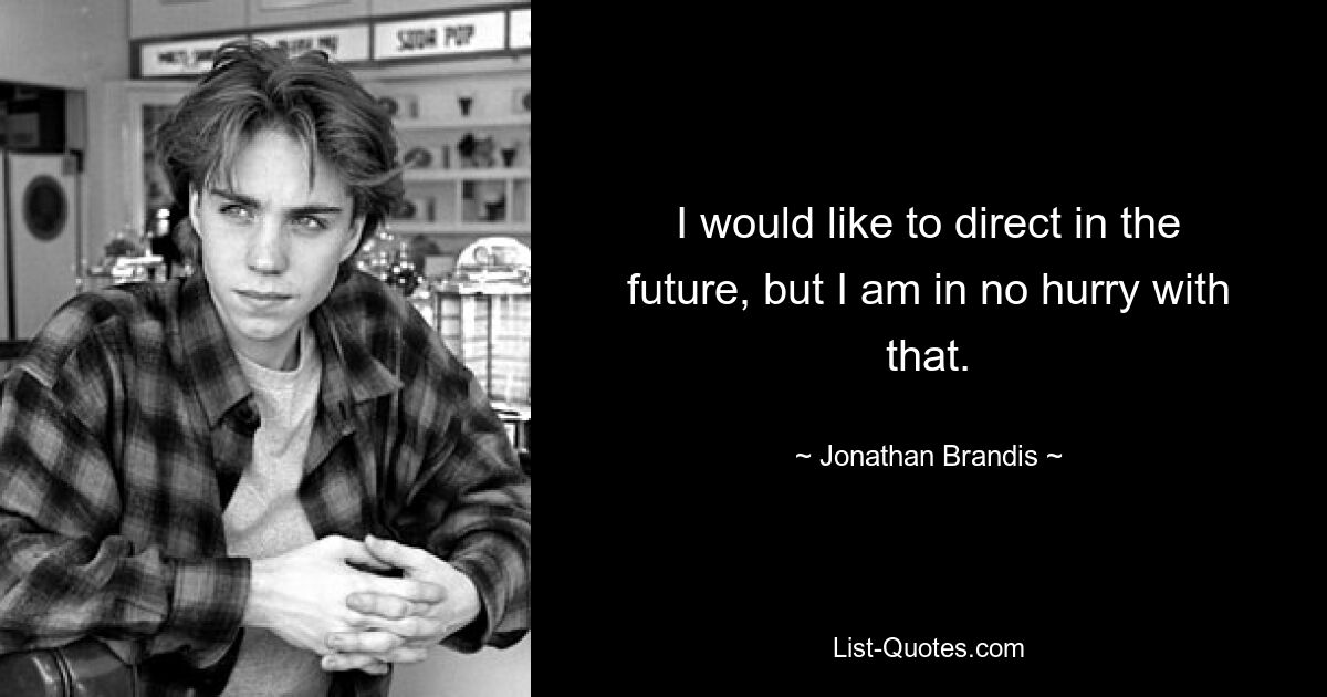 I would like to direct in the future, but I am in no hurry with that. — © Jonathan Brandis