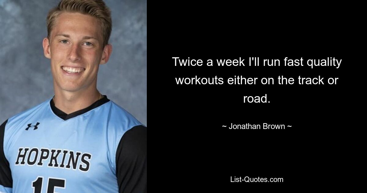 Twice a week I'll run fast quality workouts either on the track or road. — © Jonathan Brown