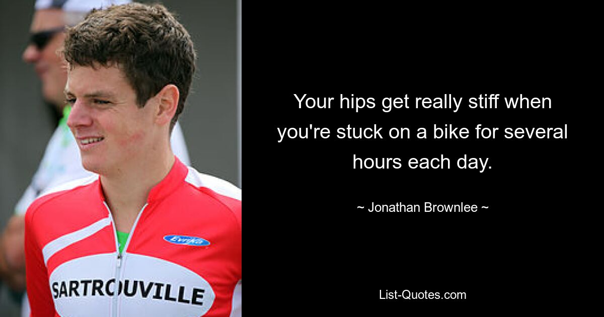 Your hips get really stiff when you're stuck on a bike for several hours each day. — © Jonathan Brownlee