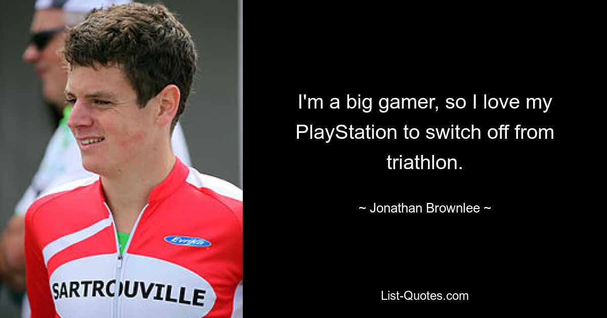 I'm a big gamer, so I love my PlayStation to switch off from triathlon. — © Jonathan Brownlee