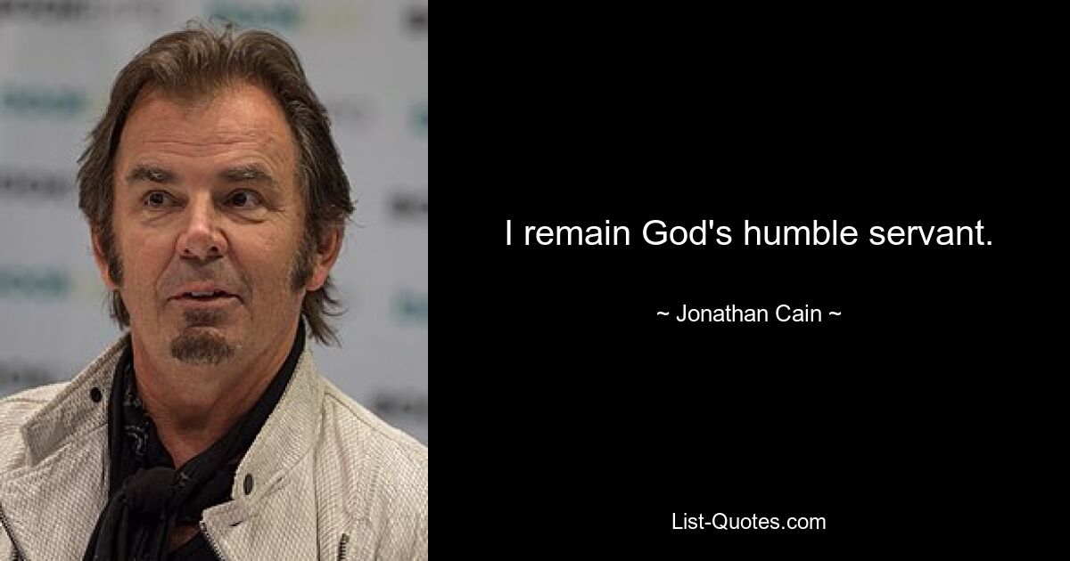 I remain God's humble servant. — © Jonathan Cain