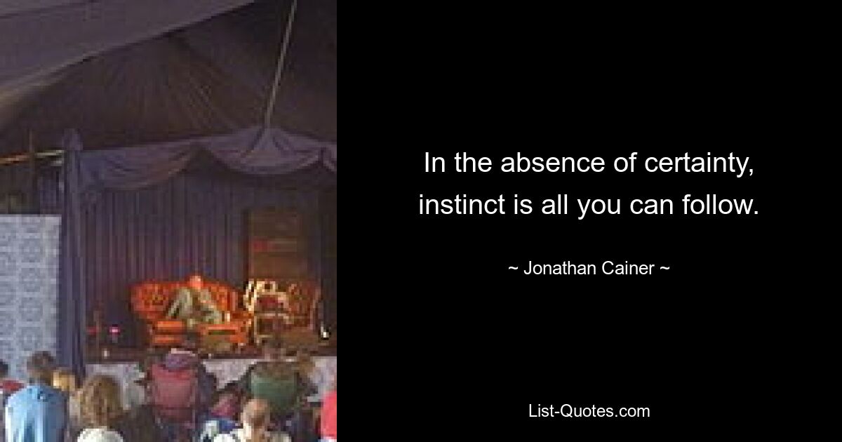 In the absence of certainty, instinct is all you can follow. — © Jonathan Cainer