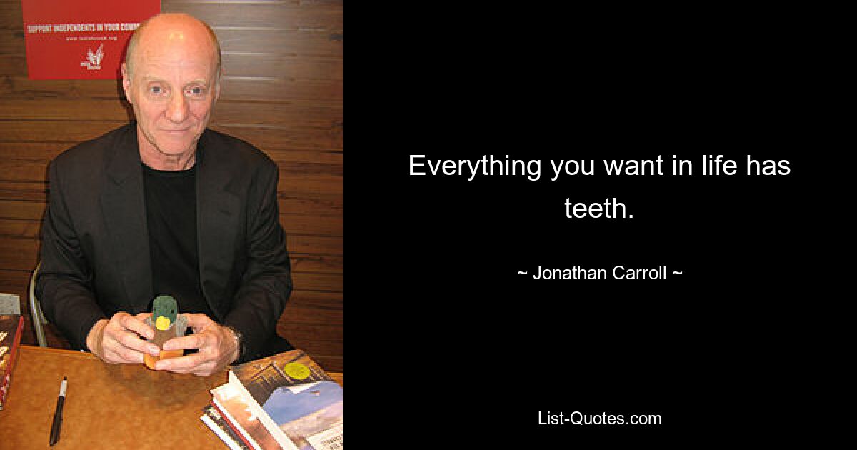 Everything you want in life has teeth. — © Jonathan Carroll