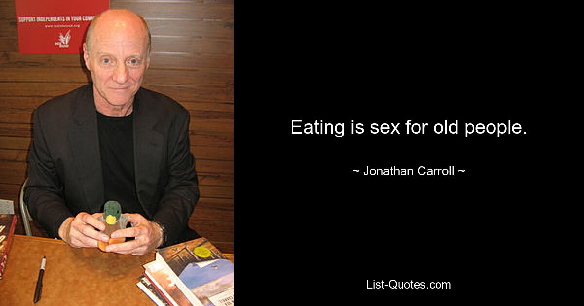 Eating is sex for old people. — © Jonathan Carroll