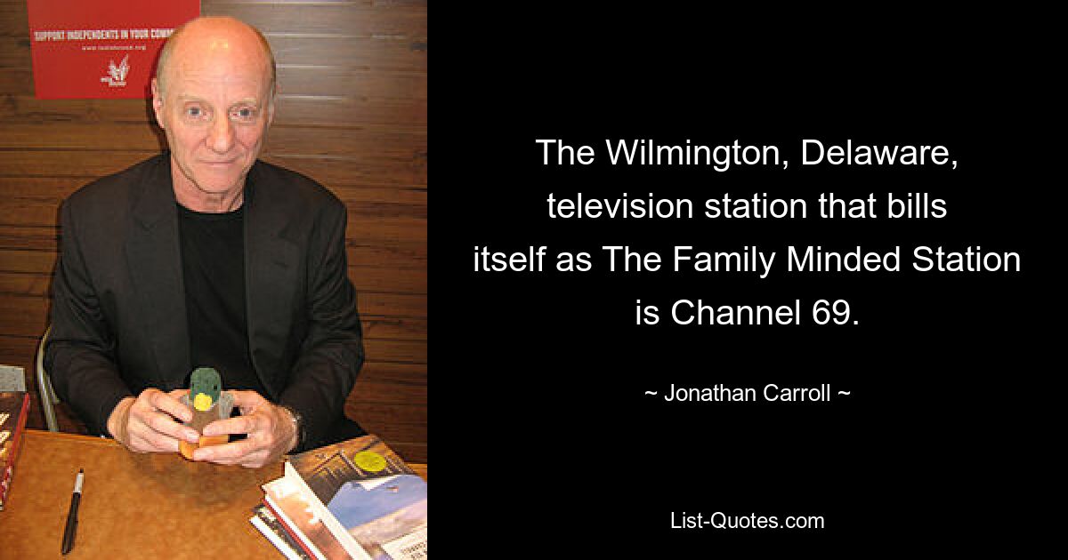 The Wilmington, Delaware, television station that bills itself as The Family Minded Station is Channel 69. — © Jonathan Carroll