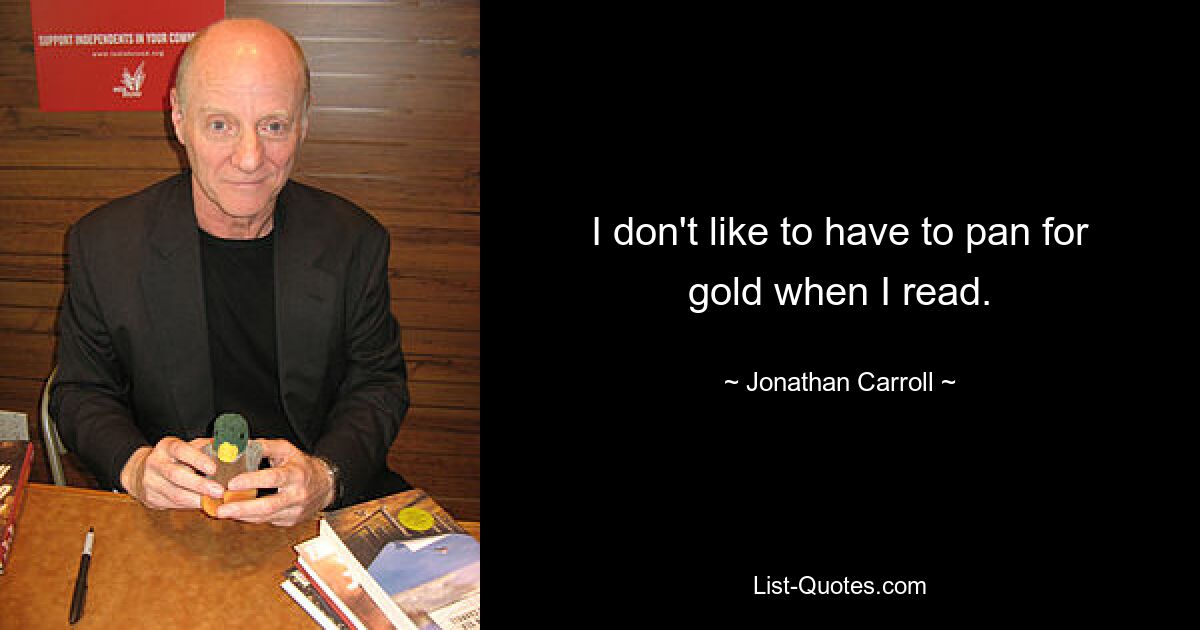 I don't like to have to pan for gold when I read. — © Jonathan Carroll