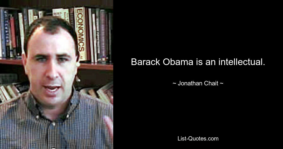 Barack Obama is an intellectual. — © Jonathan Chait