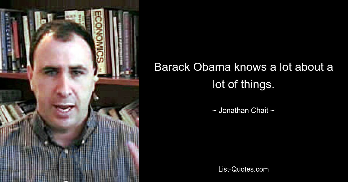 Barack Obama knows a lot about a lot of things. — © Jonathan Chait