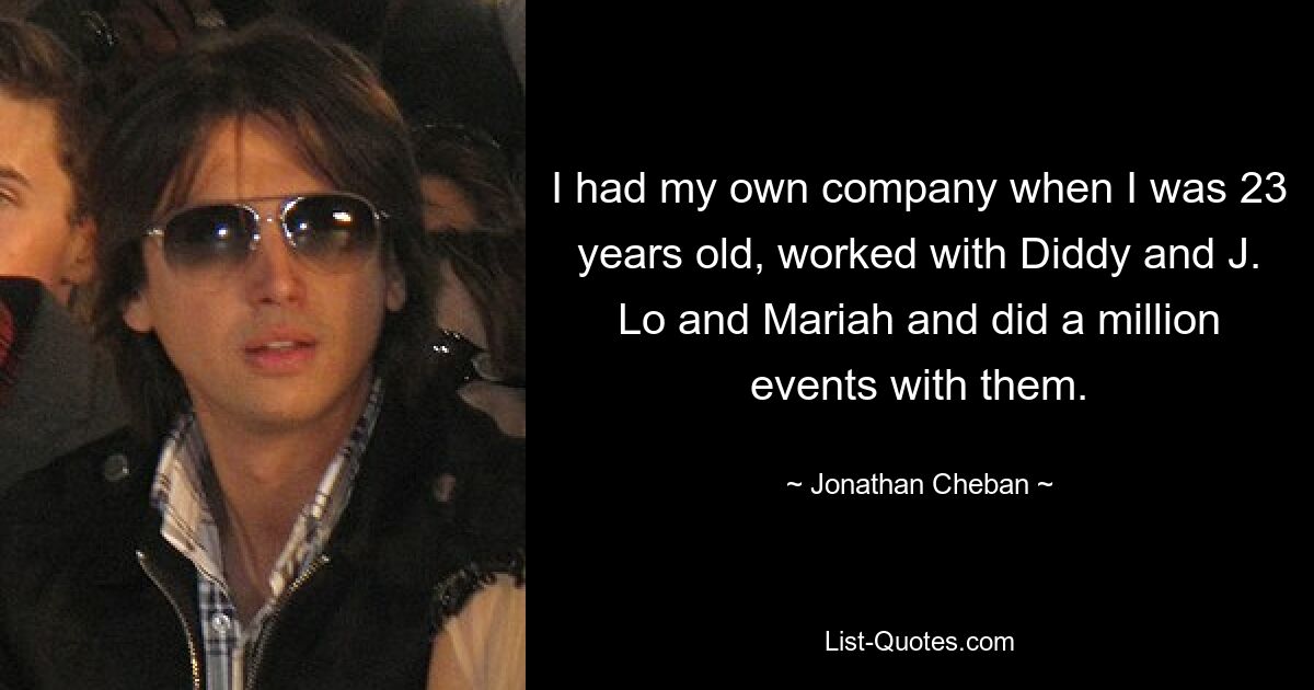 I had my own company when I was 23 years old, worked with Diddy and J. Lo and Mariah and did a million events with them. — © Jonathan Cheban