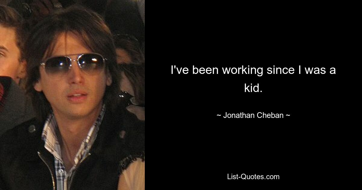 I've been working since I was a kid. — © Jonathan Cheban