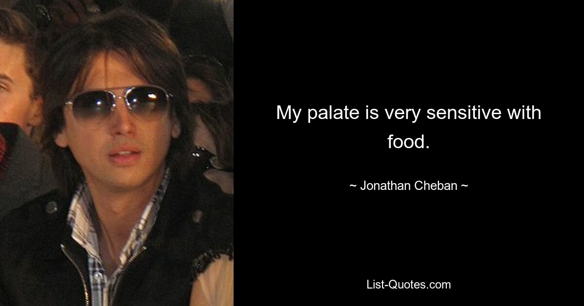 My palate is very sensitive with food. — © Jonathan Cheban