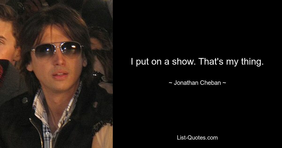 I put on a show. That's my thing. — © Jonathan Cheban