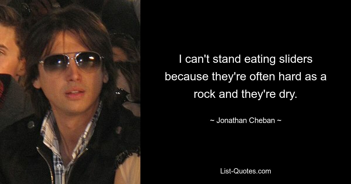 I can't stand eating sliders because they're often hard as a rock and they're dry. — © Jonathan Cheban