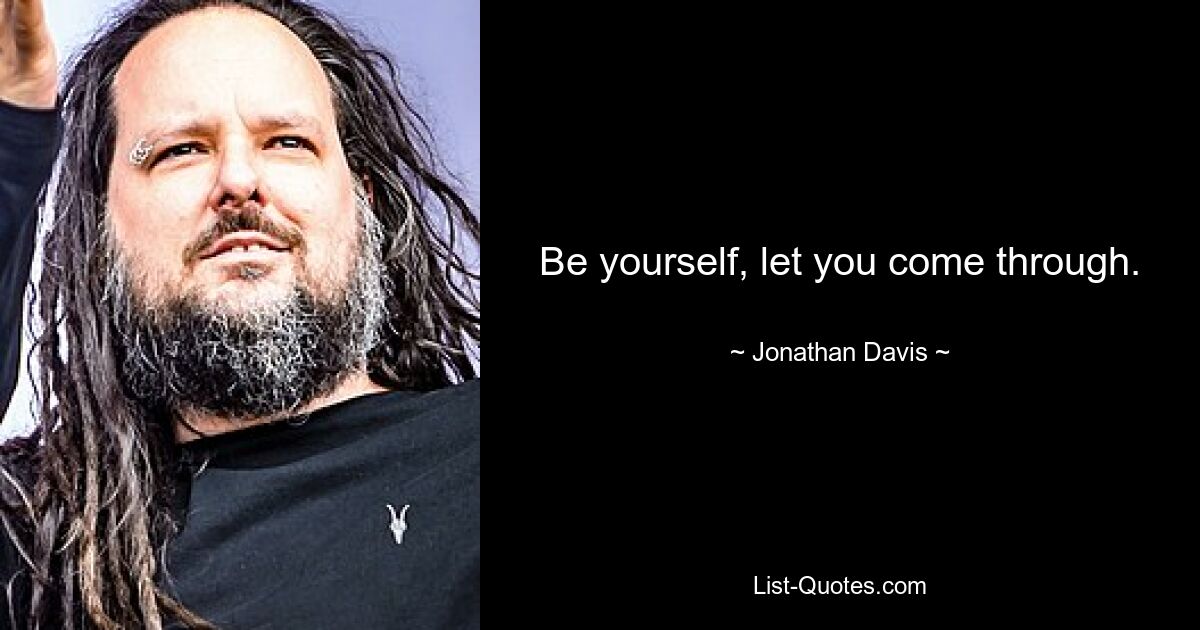 Be yourself, let you come through. — © Jonathan Davis