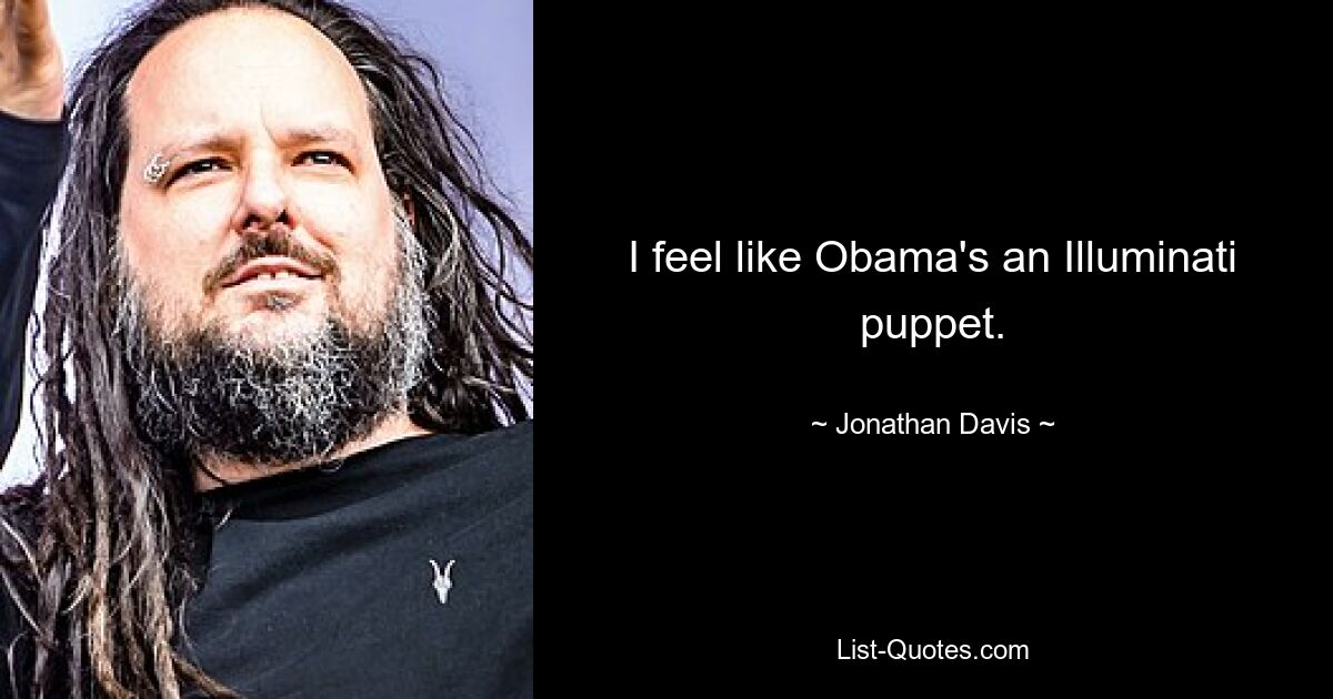 I feel like Obama's an Illuminati puppet. — © Jonathan Davis