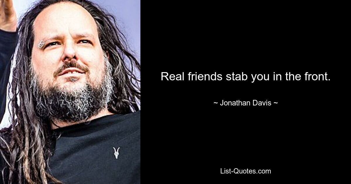 Real friends stab you in the front. — © Jonathan Davis