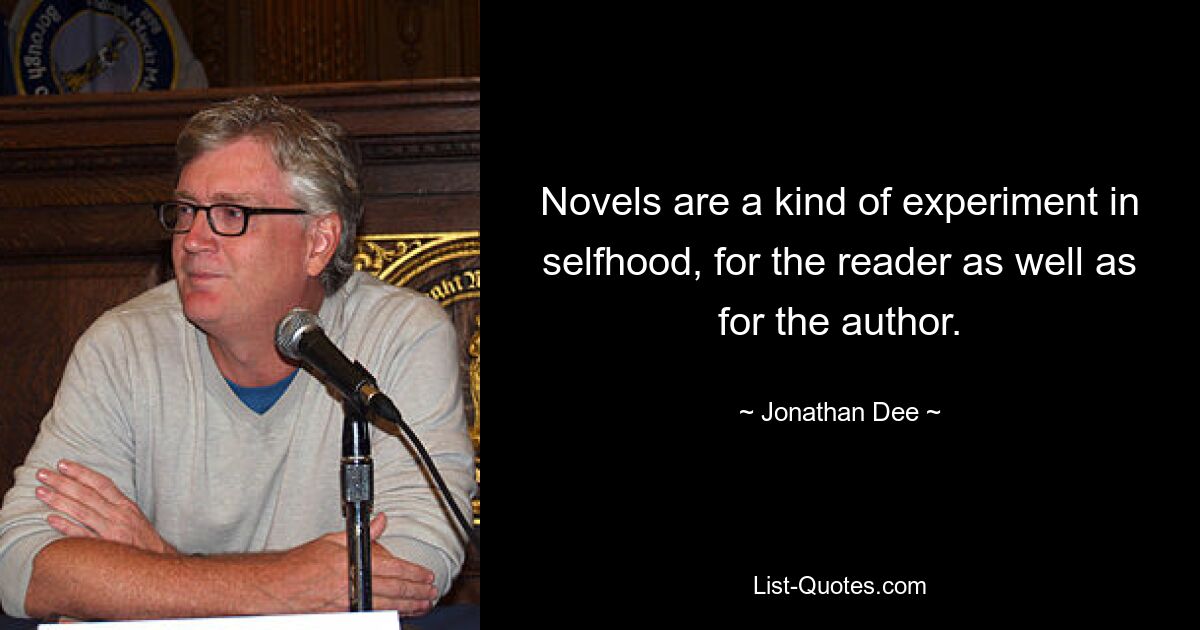 Novels are a kind of experiment in selfhood, for the reader as well as for the author. — © Jonathan Dee