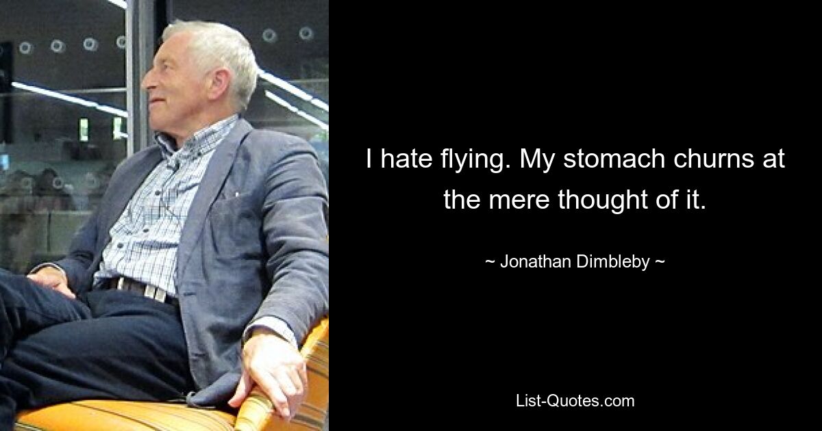 I hate flying. My stomach churns at the mere thought of it. — © Jonathan Dimbleby