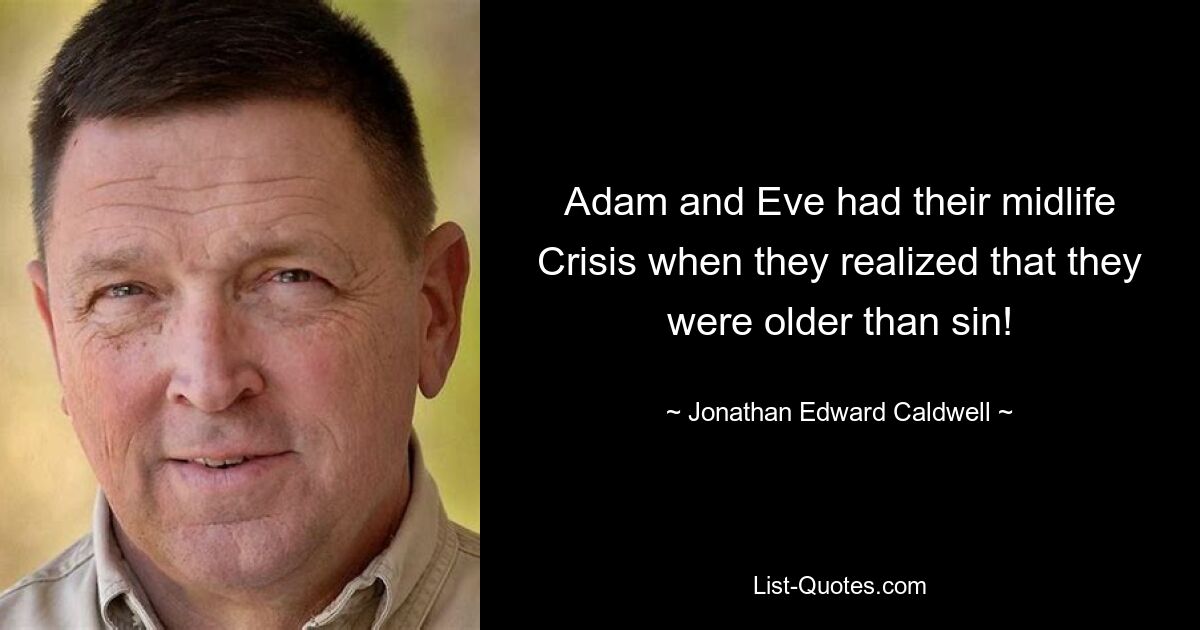 Adam and Eve had their midlife Crisis when they realized that they were older than sin! — © Jonathan Edward Caldwell