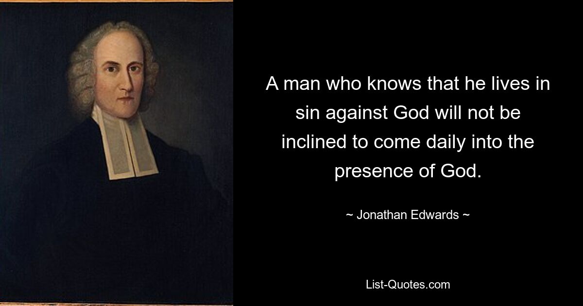 Человек, знающий, что он живет во грехе против Бога, не будет склонен ежедневно приходить в присутствие Бога. — © Джонатан Эдвардс