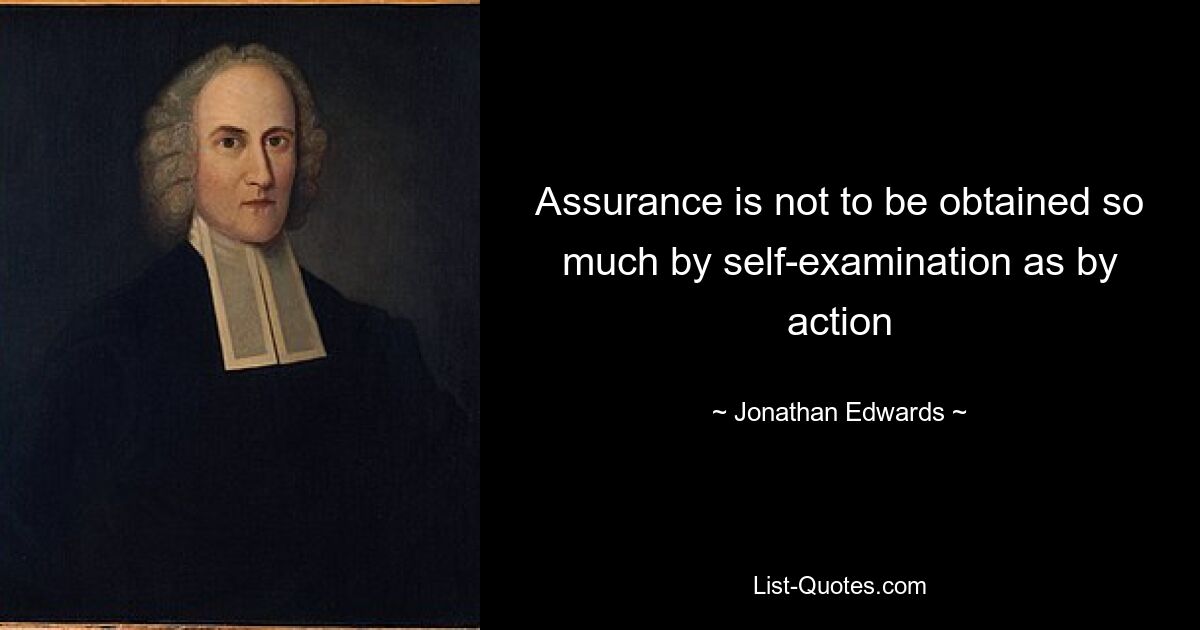 Assurance is not to be obtained so much by self-examination as by action — © Jonathan Edwards