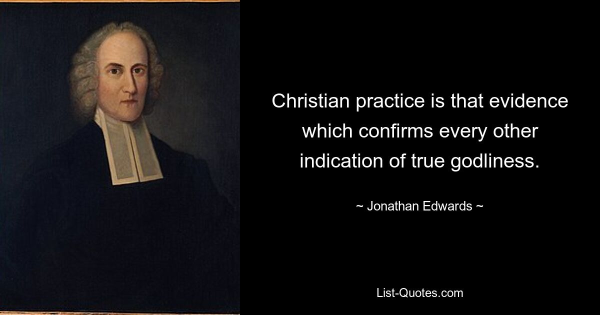 Christian practice is that evidence which confirms every other indication of true godliness. — © Jonathan Edwards