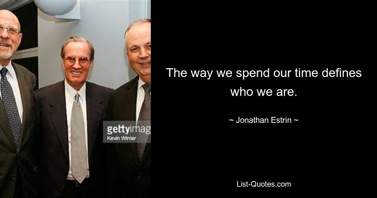 The way we spend our time defines who we are. — © Jonathan Estrin