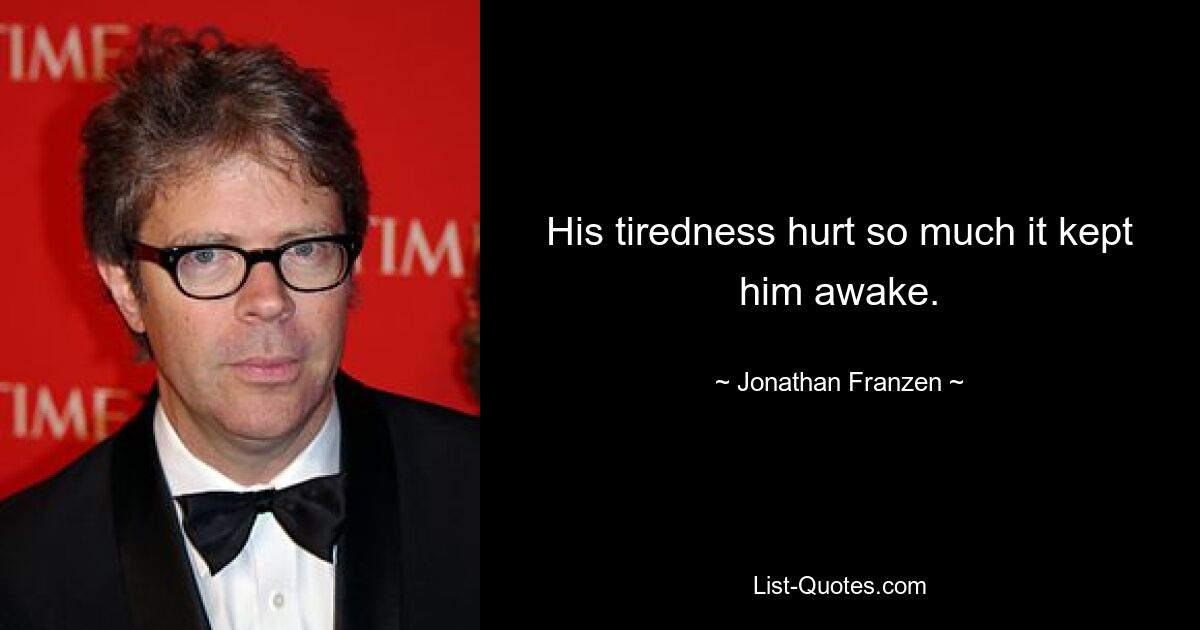 His tiredness hurt so much it kept him awake. — © Jonathan Franzen