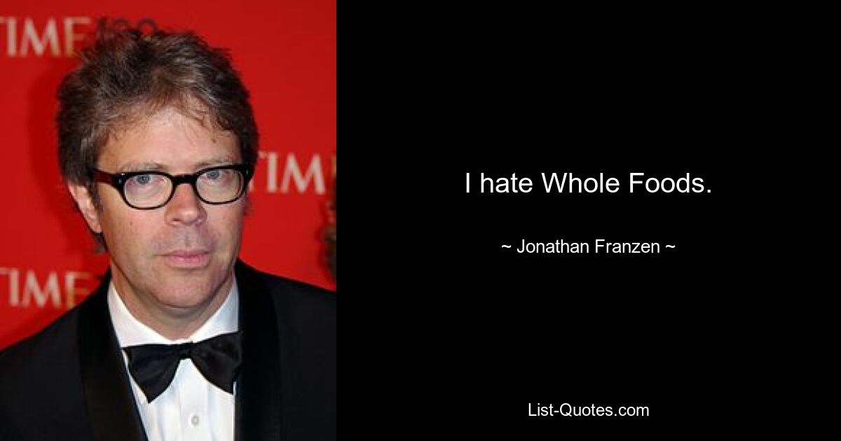 I hate Whole Foods. — © Jonathan Franzen