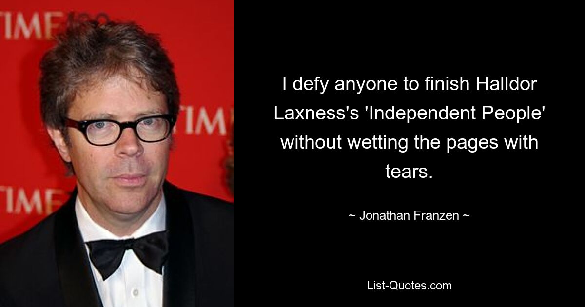 I defy anyone to finish Halldor Laxness's 'Independent People' without wetting the pages with tears. — © Jonathan Franzen