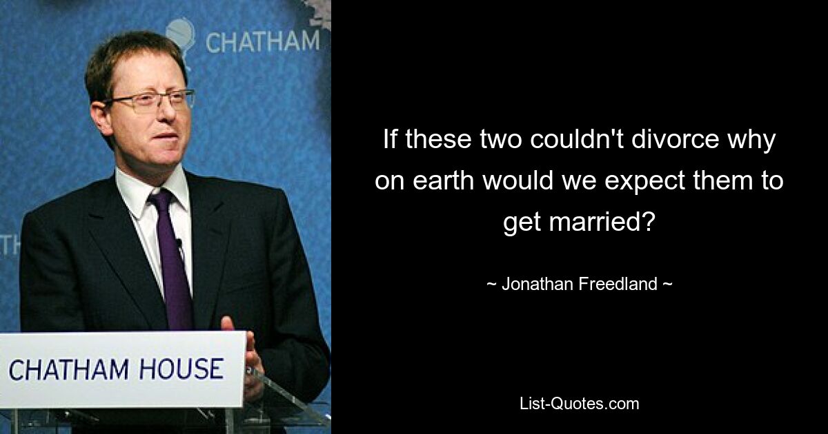 If these two couldn't divorce why on earth would we expect them to get married? — © Jonathan Freedland