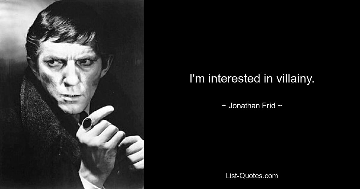 I'm interested in villainy. — © Jonathan Frid