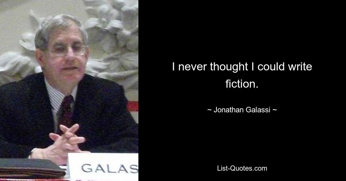 I never thought I could write fiction. — © Jonathan Galassi