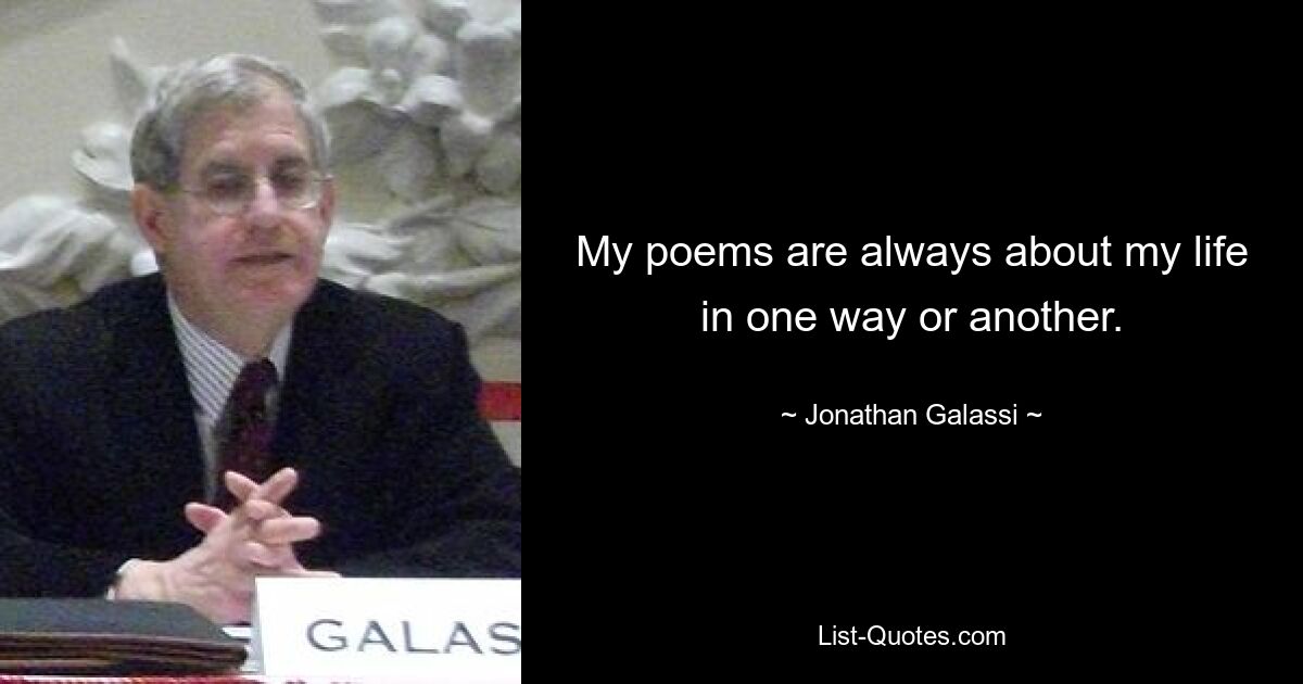 My poems are always about my life in one way or another. — © Jonathan Galassi