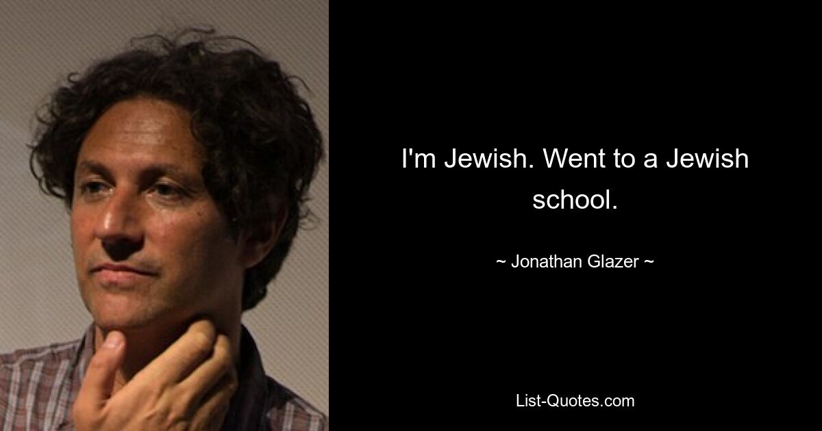 I'm Jewish. Went to a Jewish school. — © Jonathan Glazer