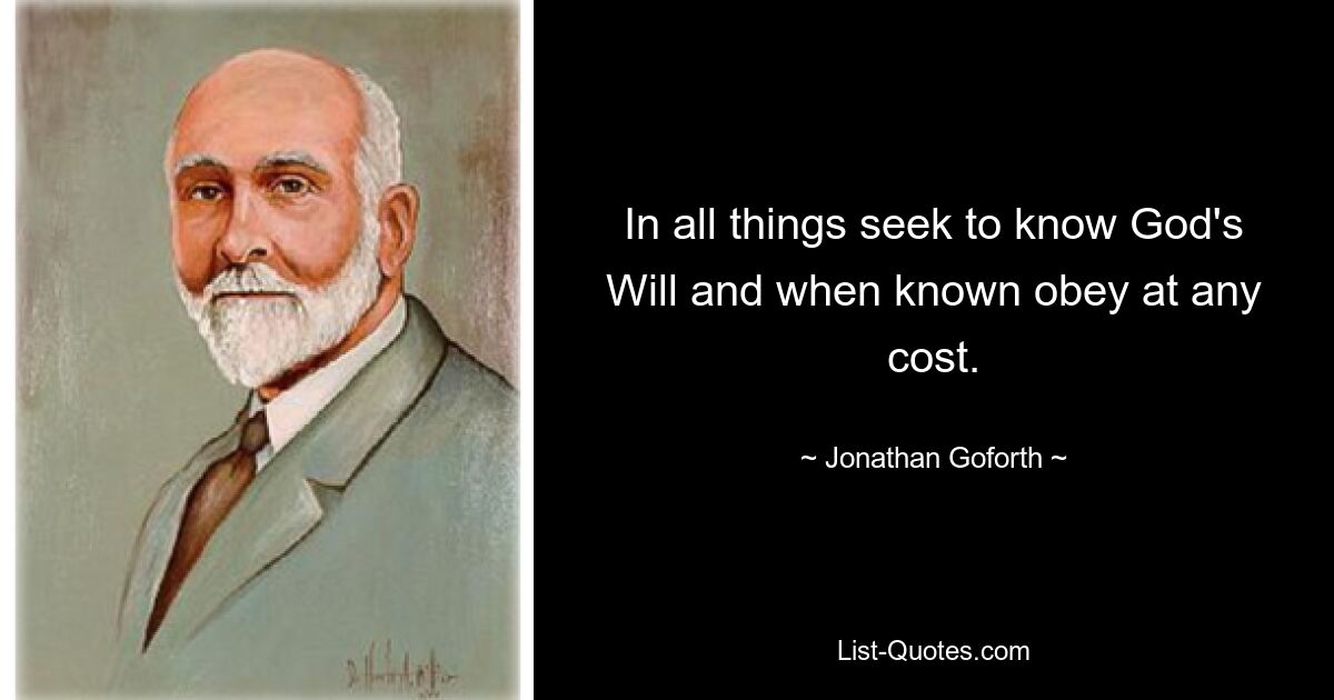 In all things seek to know God's Will and when known obey at any cost. — © Jonathan Goforth