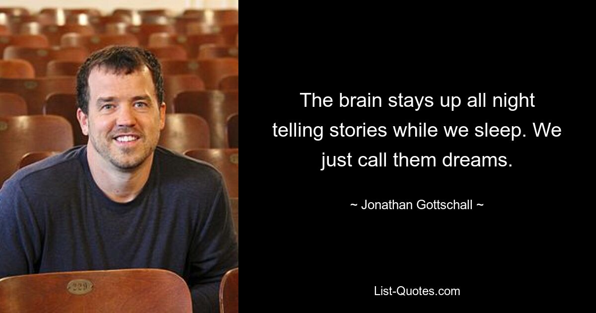 The brain stays up all night telling stories while we sleep. We just call them dreams. — © Jonathan Gottschall