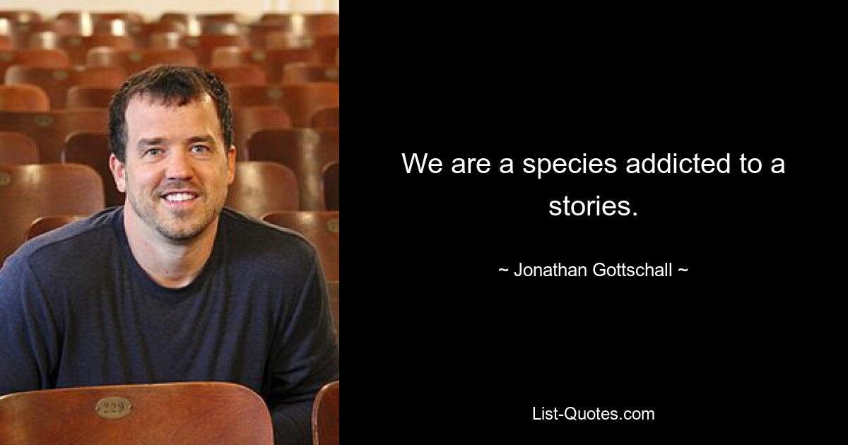 We are a species addicted to a stories. — © Jonathan Gottschall