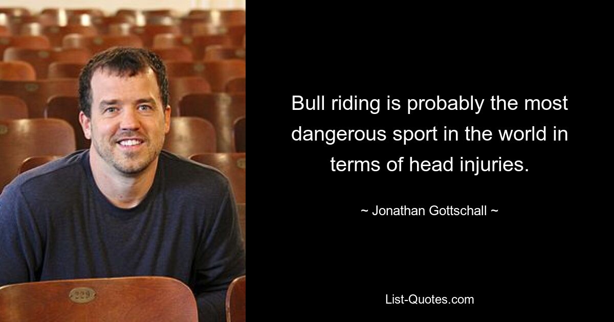 Bull riding is probably the most dangerous sport in the world in terms of head injuries. — © Jonathan Gottschall