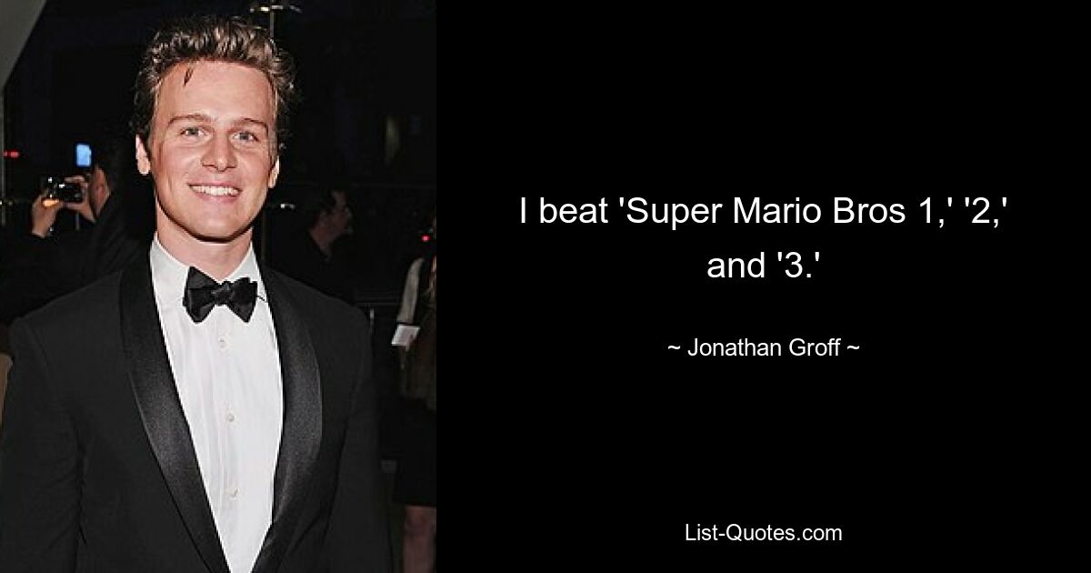 I beat 'Super Mario Bros 1,' '2,' and '3.' — © Jonathan Groff