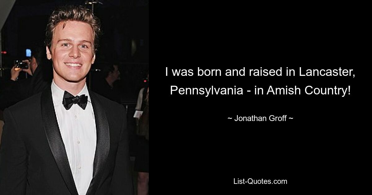 I was born and raised in Lancaster, Pennsylvania - in Amish Country! — © Jonathan Groff