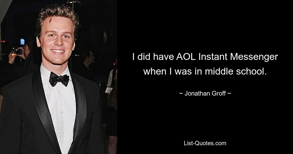 I did have AOL Instant Messenger when I was in middle school. — © Jonathan Groff