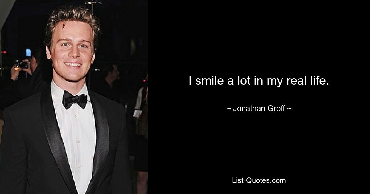 I smile a lot in my real life. — © Jonathan Groff