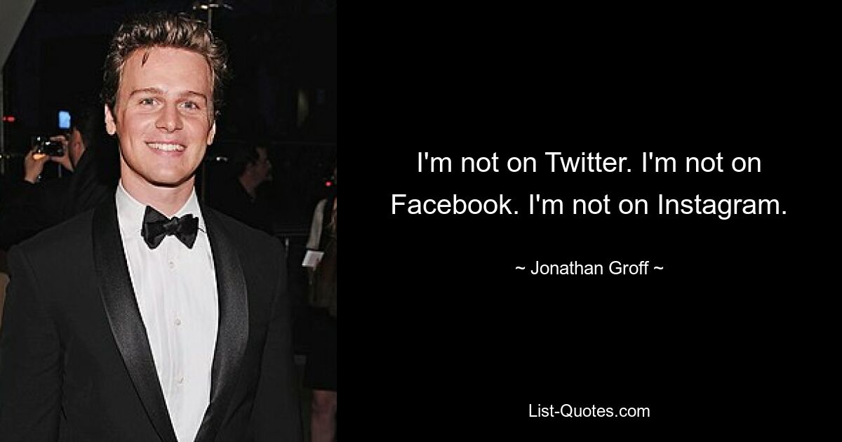 I'm not on Twitter. I'm not on Facebook. I'm not on Instagram. — © Jonathan Groff