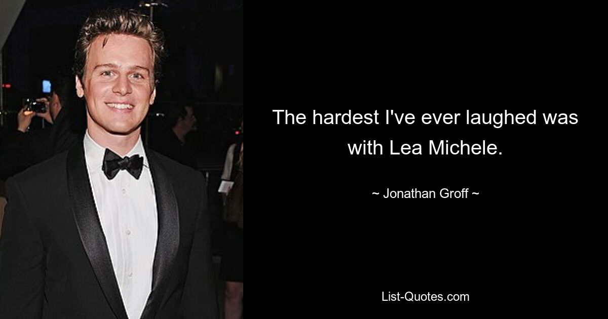 The hardest I've ever laughed was with Lea Michele. — © Jonathan Groff