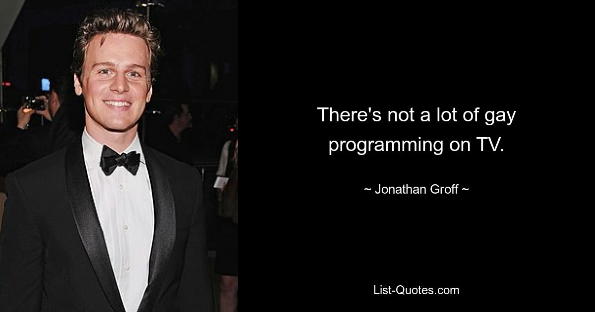 There's not a lot of gay programming on TV. — © Jonathan Groff