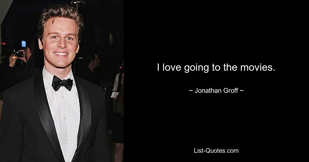 I love going to the movies. — © Jonathan Groff