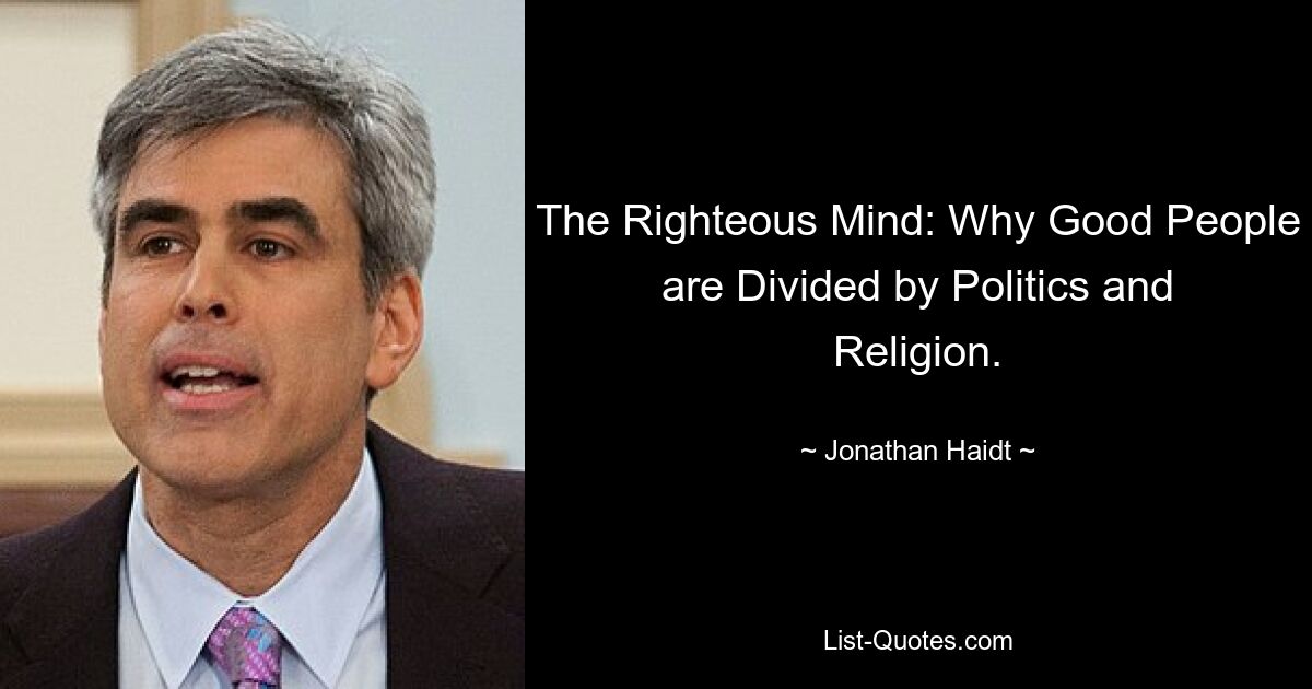 The Righteous Mind: Why Good People are Divided by Politics and Religion. — © Jonathan Haidt